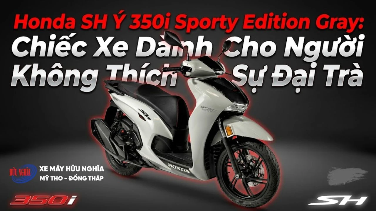 Honda SH Ý 350i Sporty Edition Gray: Chiếc xe dành cho người không thích sự đại trà 1 Honda SH Ý 350i Sporty Edition Gray: Chiếc xe dành cho người không thích sự đại trà